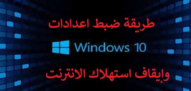 ضبط اعدادات Windows 10 وكيفية ايقاف استهلاك الانترنت