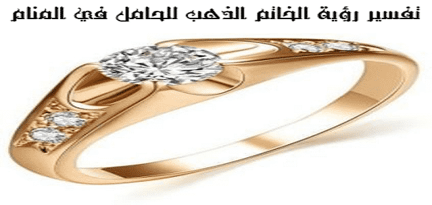 تفسير حلم لبس الخاتم الذهب للمتزوجة والحامل